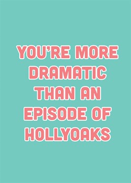 Send some cheeky birthday love to the drama queen in your life! We all have that one friend who is so crazy they make an episode of Hollyoaks look a bit dull in comparison!