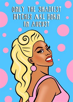 Only the shadiest bitches are born in August! Share some cheeky RuPaul's Drag Race birthday love with your August birthday friends!