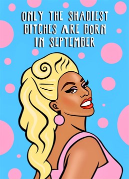 Only the shadiest bitches are born in September! Share some cheeky birthday love with your September birthday friends!