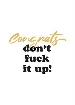The "Congrats don't fuck it up" card is the perfect way to say Well done congratulations but please, please, please don't fuck it up! For family and friends, great for new jobs, engagements, exams, university, etc