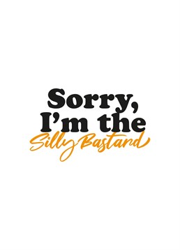 The Sorry I'm the Silly Bastard card is the best way to apologise.