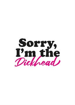 The Sorry I'm the Dickhead card is the best way to apologise.