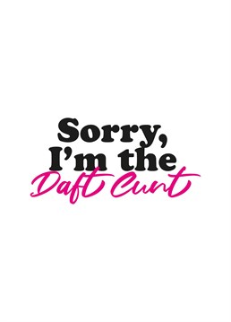 The Sorry I'm the Daft Cunt card is the best way to apologise.