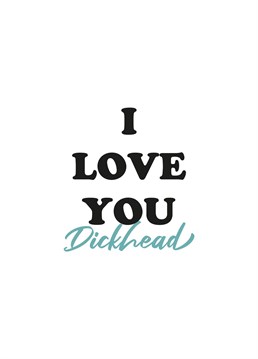 The I Love You Dickhead Anniversary card is a great way to express you love to your significant other.