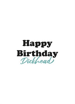 The Happy Birthday Dickhead card is a great way to celebrate a loved one's birthday.