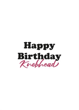 The Happy Birthday Knobhead card is a great way to celebrate a loved one's birthday.
