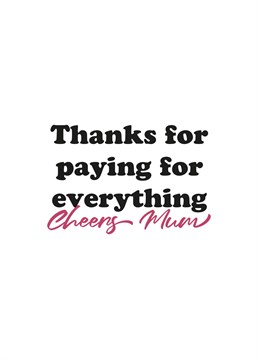 The Thanks for paying for everything Cheers Mum Mother's Day card is a great way to show your appreciation.