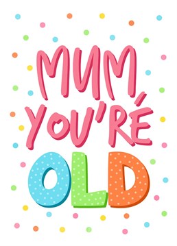 Let your mum know how much you love her by reminding her how old she is! Send her this funny card to celebrate her birthday...hopefully she has a sense of humour!
