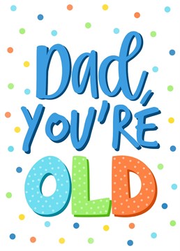 Let your Dad know how much you love him by reminding him how old he is! Send him this funny card to celebrate his birthday...hopefully he has a sense of humour!