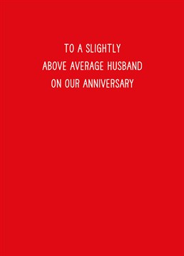 Send your slightly above average husband this overly above average Anniversary card by Scribbler.