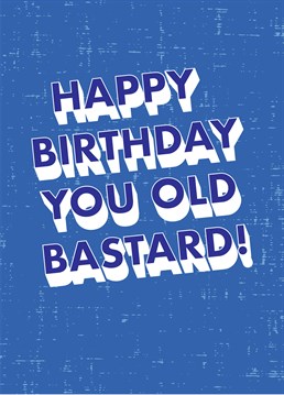Wish an old bastard a happy birthday with this old bastard card by Scribbler.