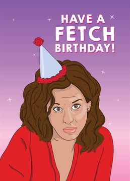 Stop trying to make fetch happen. This Scribbler Birthday card is perfect for anyone who doesn't even go here!