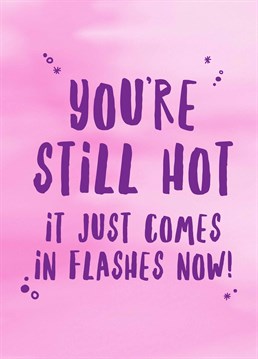 Hot stuff coming through! Hot flashes are the new black, so make sure they know with this brilliant Scribbler Birthday card.