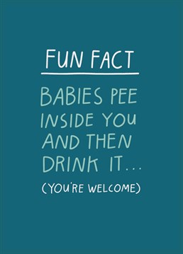 Basically we've all drank our own pee. The creation of human life is just an amazing thing isn't it?? Pregnancy design by Scribbler.