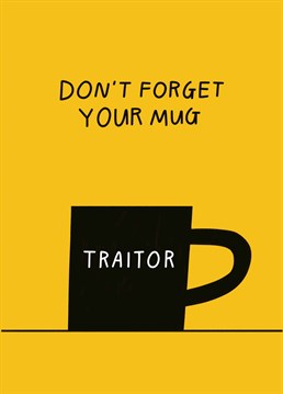 You shall henceforth and forever be known as a Traitor. Make sure to warn all their new colleagues not to get too attached. Leaving is what they do best! Designed by Scribbler.