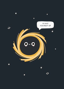 You're finally at that stage in the relationship where you're ready to invite them inside your black hole. Congrats! Designed by Scribbler.