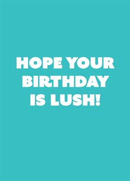 From Wales or Bristol? You may want to wish someone a lush birthday. And no, you don't mean drunk but yeah I suppose that works too! Designed by Scribbler.