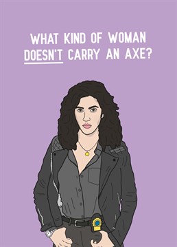 Rosa isn't an anarchist; she's a badass and everyone should listen to her all the time about everything. If you don't have an axe, get one moron! Brooklyn Nine Nine inspired Scribbler card.