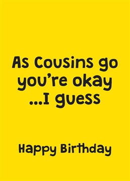 Wish your Cousin a Happy Birthday with this thoughtful Scribbler card and thank them for not being a serial killer (that you know of). It's all in good jest, you love them really!