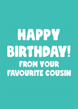 It's offical, you're their favourite cousin, whether they like or not. This Scribbler birthday card says so, so it must be true!