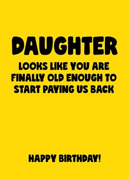 Forever telling you that she's not a kid anymore? Well then, time to treat your daughter like the responsible adult she clearly is - pay back time! Birthday design by Scribbler.
