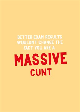 Send this rude exam results card to cheer up a thick bastard. You just know they'll have University Of Life written in their social media bio.