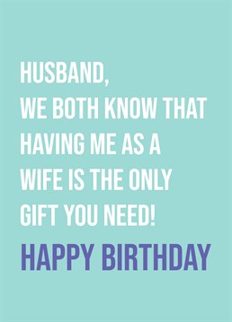 They say money can't buy happiness and don't you know it! No need for a birthday present this year when they have you for a wife! So, let your husband know with this hilarious card by Scribbler.