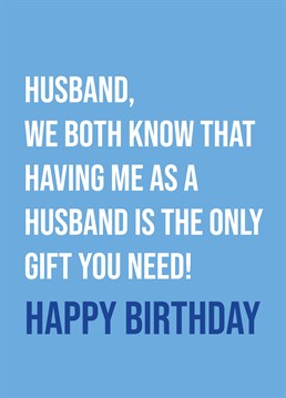They say money can't buy happiness and don't you know it! No need for a birthday present this year when they have you for a husband! So, let him know with this hilarious card by Scribbler.