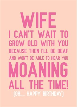 Sometimes part of being in a relationship is listening to them drone on and on! When you grow old you won't have to deal with it so let your wife know with this hilarious birthday card by Scribbler.