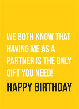 They say money can't buy happiness and don't you know it! No need for a birthday present this year when they have you for a partner! So, let them know with this hilarious card by Scribbler.