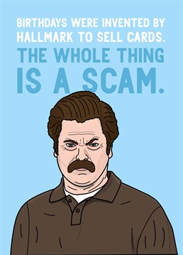 Even though Ron has totally caught onto our big scam (damn), send this Parks & Recreation inspired card to make someone laugh on their birthday.