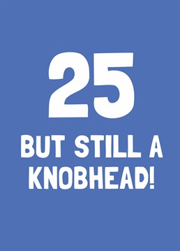 What a shame, however old they get it won't stop them from being a total knobhead! Send a savage birthday burn on their 25th with this rude design by Scribbler.