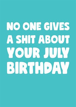 July birthday? Who cares! Let them know you won't be making a fuss of their special day this year, frankly there's more important things going on. Designed by Scribbler.