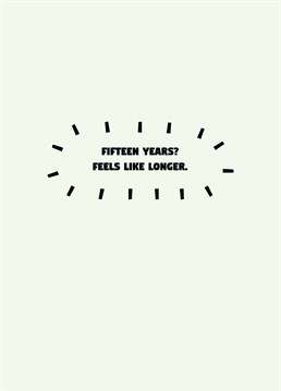 Is that all?? Celebrate being with your partner for exactly fifteen years to the day with this funny anniversary card by Scribbler.