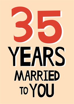 ONLY thirty-five years? Huh, feels like much longer! Send this Scribbler design to your partner and celebrate your 35th anniversary as a married couple.
