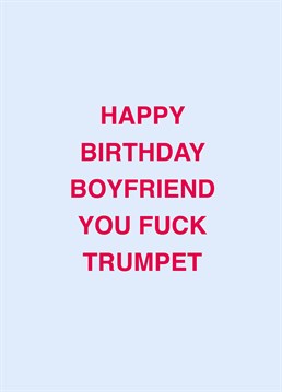 He may be a fuck trumpet, but he's your fuck trumpet! Call out your boyfriend with the help of this rude Scribbler birthday card.