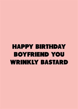 He may be a wrinkly bastard, but he's your wrinkly bastard! Call out your boyfriend with the help of this rude Scribbler birthday card.