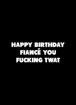 He may be a fucking twat, but he's your fucking twat! Call out your Fiance with the help of this rude Scribbler birthday card.