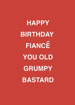 He may be an old grumpy bastard, but he's your old grumpy bastard! Call out your Fiance with the help of this rude Scribbler birthday card.