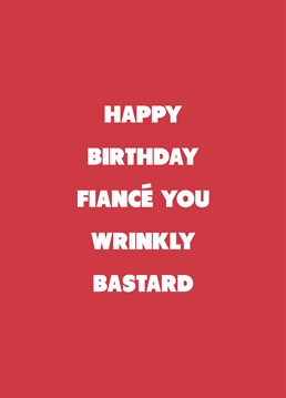 He may be a wrinkly bastard, but he's your wrinkly bastard! Call out your Fiance with the help of this rude Scribbler birthday card.