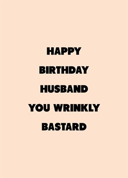 He may be a wrinkly bastard, but he's your wrinkly bastard! Call out your husband with the help of this rude Scribbler birthday card.