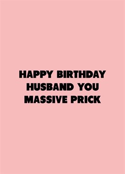 He may be a massive prick, but he's your massive prick! Call out your husband with the help of this rude Scribbler birthday card.