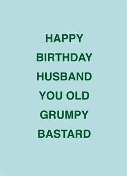 He may be an old grumpy bastard, but he's your old grumpy bastard! Call out your husband with the help of this rude Scribbler birthday card.