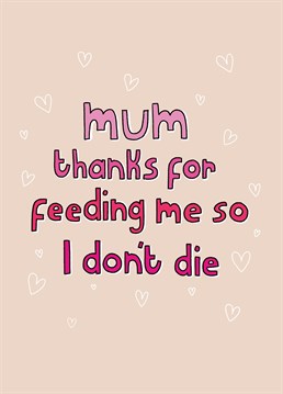 Just like a pet or a plant! Send this funny Scribbler card on Mother's Day and thank her for the endless supply of food that kept you alive.