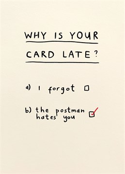 Obviously the second option - as if you'd ever forget their special day! The only way to apologise for a late card is with this very valid excuse. Designed by Scribbler.