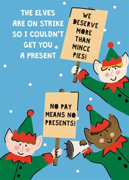 We stand with the elves on this one - elf rights! A perfectly valid excuse for no Christmas pressie. Designed by Scribbler.