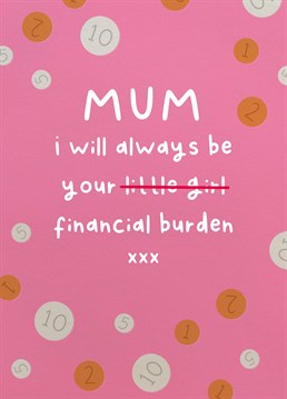 No matter how old you are, let her that your account at the Bank of Mum is for life! At least you've paid for this card... right?! Designed by Scribbler.