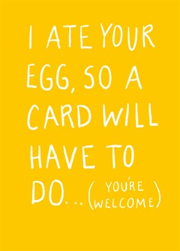 Hey, it's the thought that counts! They can't blame you, chocolate eggs are just too good to resist. Confess your sins with this funny Scribbler card.