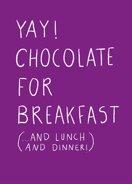 Celebrate with your fellow chocolate-lover the one day when it's socially acceptable to have chocolate for every meal. It has to be done! Designed by Scribbler.