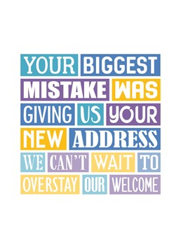Your biggest mistake was giving us your new address! A new house means there's a new place to overstay your welcome. Designed by SixElevenCreations.